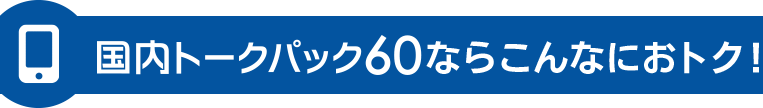 国内トークパック60ならこんなにおトク!