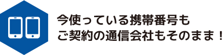 今使っている携帯番号もご契約の通信会社もそのまま！