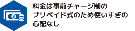 料金は事前チャージ制のプリペイド式のため使いすぎの心配なし