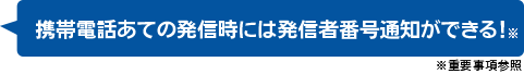 携帯電話あての発信時には発信者番号通知ができる!