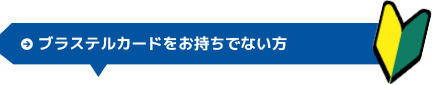 ブラステルカードをお持ちでない方