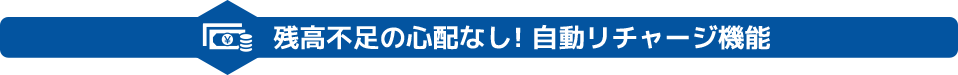 残高不足の心配なし!自動リチャージ機能